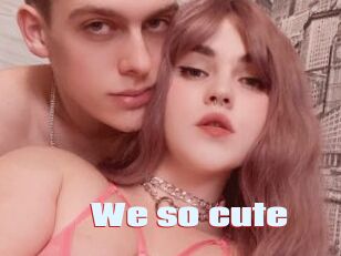 We_so_cute